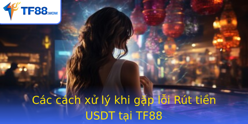 Các cách xử lý khi gặp lỗi Rút tiền USDT tại TF88 Các cách xử lý khi gặp lỗi Rút tiền USDT tại TF88