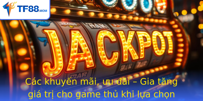 Các khuyến mãi, ưu đãi – Gia tăng giá trị cho game thủ khi lựa chọn TF88