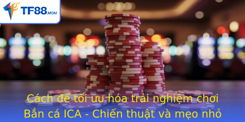Bắn cá ICA - Trải Nghiệm Giải Trí Đỉnh Cao Cùng TF88 2 Cach E Toi Uu Hoa Trai Nghiem Choi Strongban Ca Icastrong Chien Thuat Va Meo Nho Giup Thang Lon