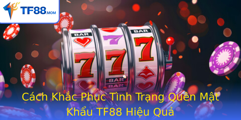 Cách Khắc Phục Tình Trạng Quên Mật Khẩu TF88 Hiệu Quả