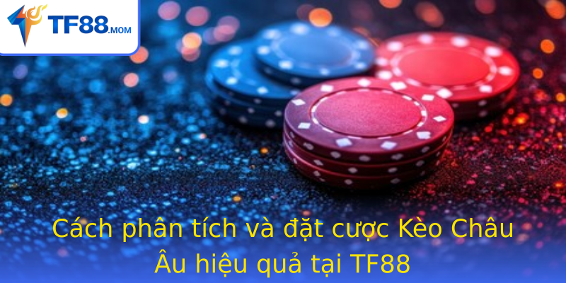 Cách phân tích và đặt cược Kèo Châu Âu hiệu quả tại TF88