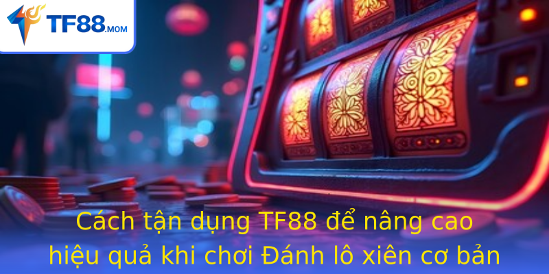 Cách tận dụng TF88 để nâng cao hiệu quả khi chơi Đánh lô xiên cơ bản Cách tận dụng TF88 để nâng cao hiệu quả khi chơi Đánh lô xiên cơ bản