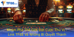 Kham Pha The Gioi At Cuoc Thu Vi Link Tf88 Va Nhung Bi Quyet Thanh Cong