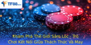 Kham Pha The Gioi Sam Loc Tro Choi Ket Noi Giua Thach Thuc Va May Man Tren Tf88