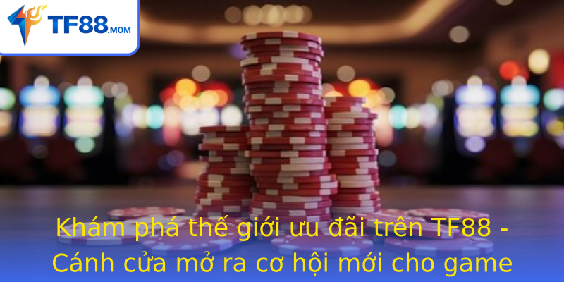 Khám phá thế giới ưu đãi trên TF88 - Cánh cửa mở ra cơ hội mới cho game thủ Khám phá thế giới ưu đãi trên TF88 - Cánh cửa mở ra cơ hội mới cho game thủ