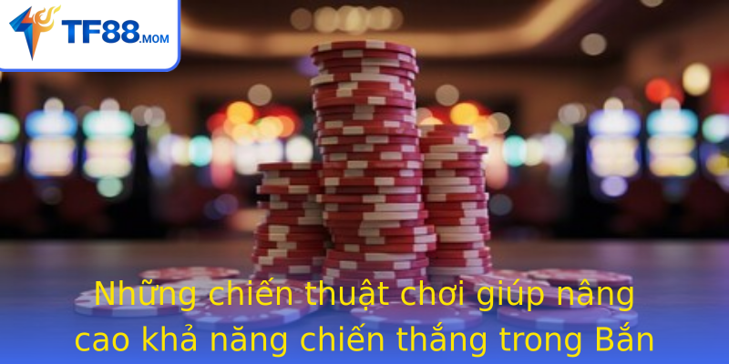 Những chiến thuật chơi giúp nâng cao khả năng chiến thắng trong Bắn cá Royal Fishing