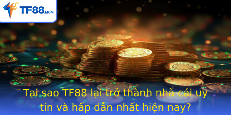Tại sao TF88 lại trở thành nhà cái uy tín và hấp dẫn nhất hiện nay?