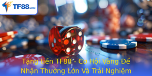 Tang Tien Tf88 Co Hoi Vang E Nhan Thuong Lon Va Trai Nghiem Inh Cao Trong The Gioi Ca Cuoc Truc Tuye