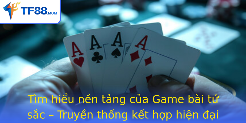 Tìm hiểu nền tảng của Game bài tứ sắc – Truyền thống kết hợp hiện đại